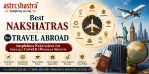 Best Nakshatras for Travel Abroad | Auspicious Nakshatras for Foreign Travel & Overseas Success